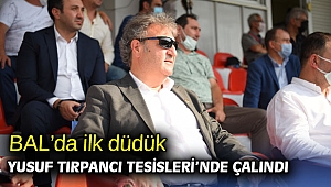 BAL’da ilk düdük Yusuf Tırpancı Tesisleri’nde çalındı