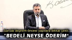 Başkan Sandal, deprem öncesi yapılara dikkat çekti: “Bedeli neyse öderim
