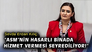 CHP İzmir Milletvekili Av. Sevda Erdan Kılıç: “ASM’nin hasarlı binada hizmet vermesini seyrediliyor!”