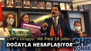 CHP’li Gruşçu, “AK Parti 19 yıldır, doğayla hesaplaşıyor”
