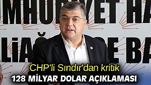 CHP’li Sındır'dan kritik 128 milyar dolar açıklaması
