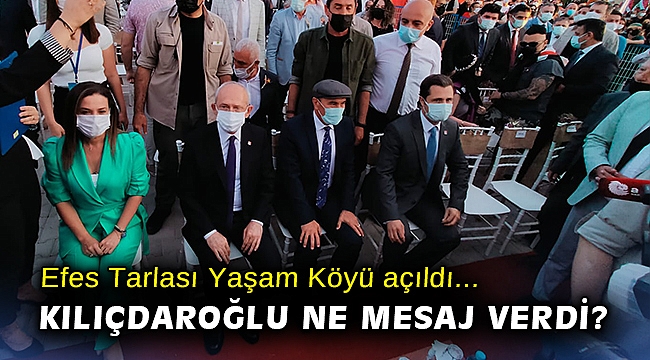 Efes Tarlası Yaşam Köyü açıldı... Kılıçdaroğlu ne mesaj verdi?