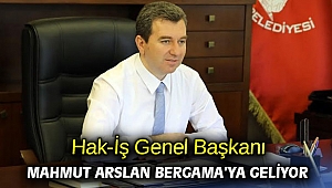 Hak-İş Genel Başkanı Mahmut Arslan Bergama’ya geliyor