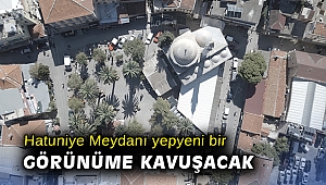 Hatuniye Meydanı yepyeni bir görünüme kavuşacak