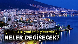 İşte İzmir’in yeni imar yönetmeliği: Neler değişecek?