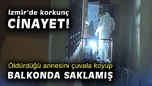İzmir'de korkunç cinayet: Öldürdüğü annesini çuvala koyup balkonda saklamış