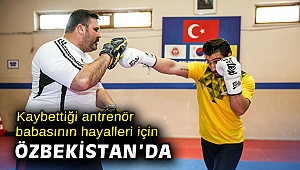 Kaybettiği antrenör babasının hayalleri için Özbekistan’da