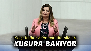Milletvekili Kılıç: “İntihar eden esnafın aileleri kusura bakıyor”