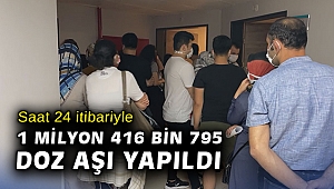 Saat 24 itibariyle, 1 Milyon 416 Bin 795 doz aşı yapıldı