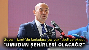 Soyer, “İzmir’de korkulara yer yok” dedi ve ekledi: “Umudun şehirleri olacağız”