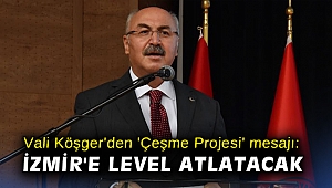 Vali Köşger'den 'Çeşme Projesi' mesajı: İzmir'e level atlatacak