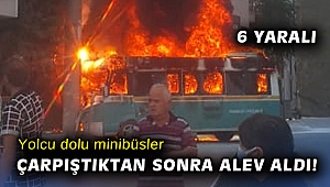 Yolcu dolu minibüsler çarpıştıktan sonra alev aldı: 6 yaralı