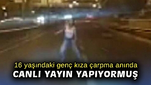 16 yaşındaki genç kıza çarpma anında canlı yayın yapıyormuş