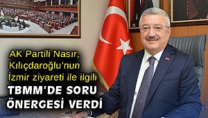 AK Partili Nasır, Kılıçdaroğlu’nun İzmir ziyareti ile ilgili TBMM’de soru önergesi verdi