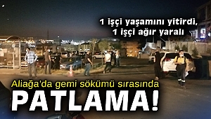 Aliağa'da gemi sökümü sırasında patlama: 1 işçi yaşamını yitirdi, 1 işçi ağır yaralı