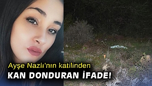 Ayşe Nazlı’nın katilinden kan donduran ifade