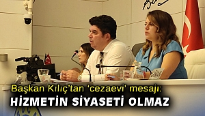 Başkan Kılıç’tan ‘cezaevi’ mesajı: Hizmetin siyaseti olmaz