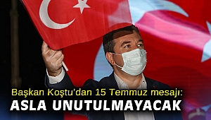 Başkan Koştu’dan 15 Temmuz mesajı: Asla unutulmayacak