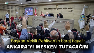 Başkan Vekili Pehlivan’ın baraj hayali: Ankara’yı mesken tutacağım