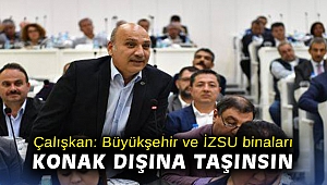 Çalışkan: Büyükşehir ve İZSU binaları Konak dışına taşınsın