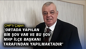 Çapın: ‘Ortada yapılan bir şov var ve bu şov MHP İlçe Başkanı tarafından yapılmaktadır’