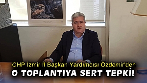 CHP İzmir İl Başkan Yardımcısı Özdemir'den o toplantıya sert tepki!