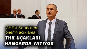 CHP’li Sertel’den önemli açıklama: THK uçakları hangarda yatıyor