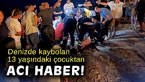 Denizde kaybolan 13 yaşındaki çocuk hayatını kaybetti