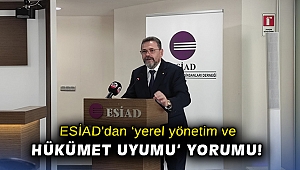 ESİAD'dan yerel 'yönetim ve hükümet uyumu' yorumu!