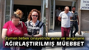 Eymen bebek cinayetinde katil zanlısı anne ve sevgilisine ağırlaştırılmış müebbet