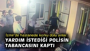 İzmir'de hastanede korku dolu anlar: Yardım istediği polisin tabancasını kaptı