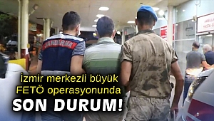 İzmir merkezli büyük FETÖ operasyonunda son durum!