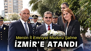 Mersin İl Emniyet Müdürü Mehmet Şahne İzmir'e atandı