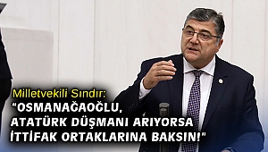 Milletvekili Sındır: “Osmanağaoğlu, Atatürk düşmanı arıyorsa ittifak ortaklarına baksın!”