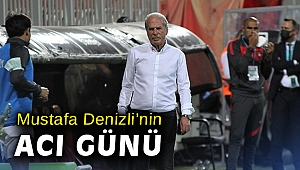 Mustafa Denizli’nin acı günü