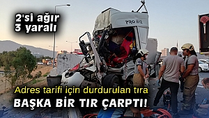 Adres tarifi için durdurulan tıra başka bir tır çarptı: 2'si ağır 3 yaralı