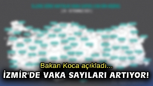Bakan Koca açıkladı... İzmir'de vaka sayıları artıyor!