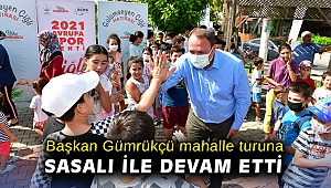 Başkan Gümrükçü mahalle turuna Sasalı ile devam etti