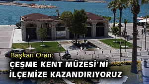 Başkan Oran: Çeşme Kent Müzesi’ni ilçemize kazandırıyoruz