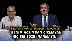 Batur’dan kentsel dönüşüm güvencesi: “Benim ağzımdan çıkmayan hiç bir söze inanmayın”