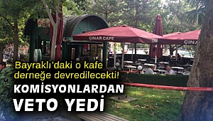 Bayraklı'daki o kafe derneğe devredilecekti! Komisyonlardan veto yedi