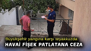 Büyükşehir yangına karşı teyakkuzda: Havai fişek patlatana ceza