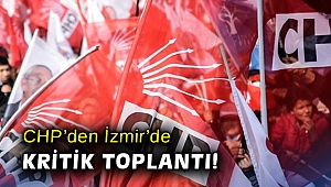 CHP’den İzmir’de kritik toplantı!