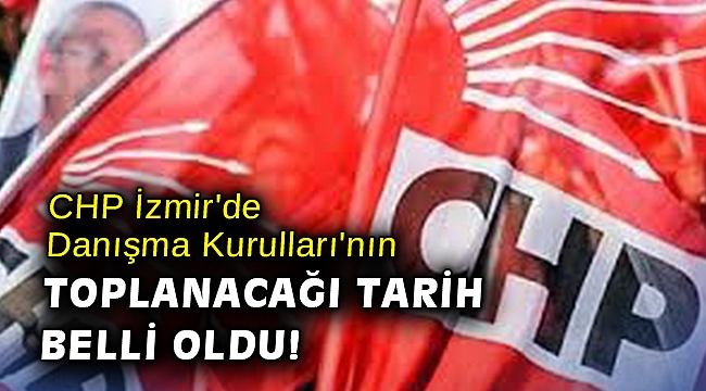 CHP İzmir'de Danışma Kurulları'nın toplanacağı tarih belli oldu!
