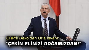 CHP’li Beko’dan Urla isyanı: