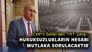 CHP’li Sertel’den 'TRT' çıkışı: Hukuksuzlukların hesabı mutlaka sorulacaktır