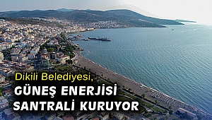 Dikili Belediyesi, güneş enerjisi santrali kuruyor