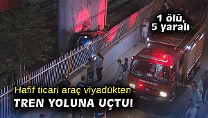 Hafif ticari araç viyadükten tren yoluna uçtu: 1 ölü, 5 yaralı