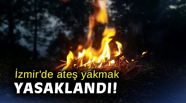 İzmir'de ateş yakmak yasaklandı!