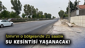 İzmir’in o bölgesinde 21 saatlik su kesintisi yaşanacak!